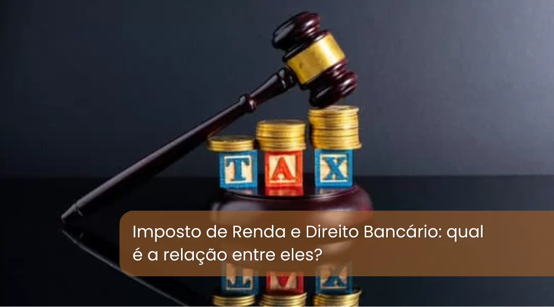 Imposto de Renda e Direito Bancário: qual é a relação entre eles?
