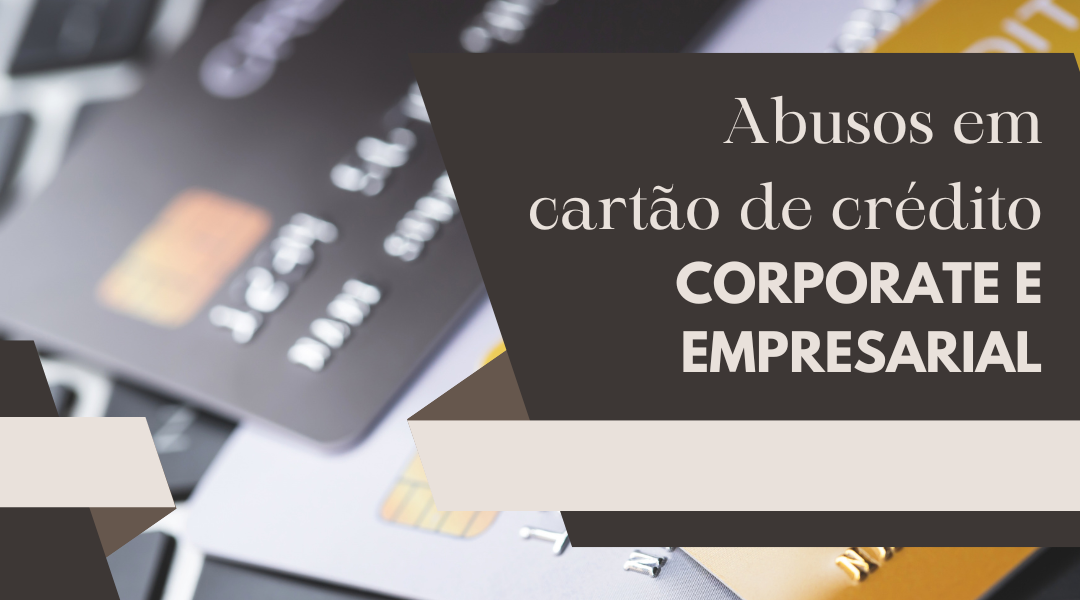 Abusos em cartão de crédito corporate e empresarial
