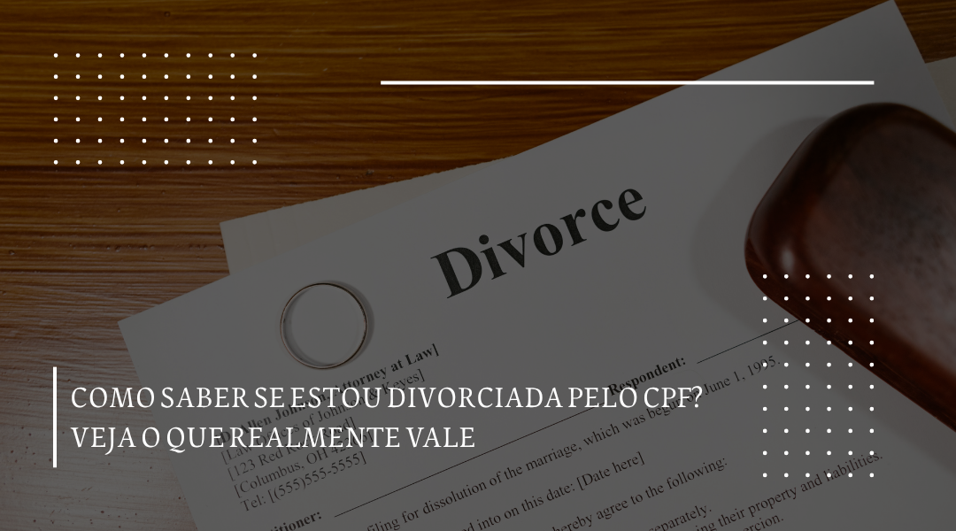 Como saber se estou divorciada pelo CPF? Veja o que realmente vale