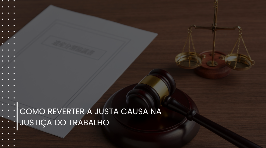 Como reverter a justa causa na Justiça do Trabalho