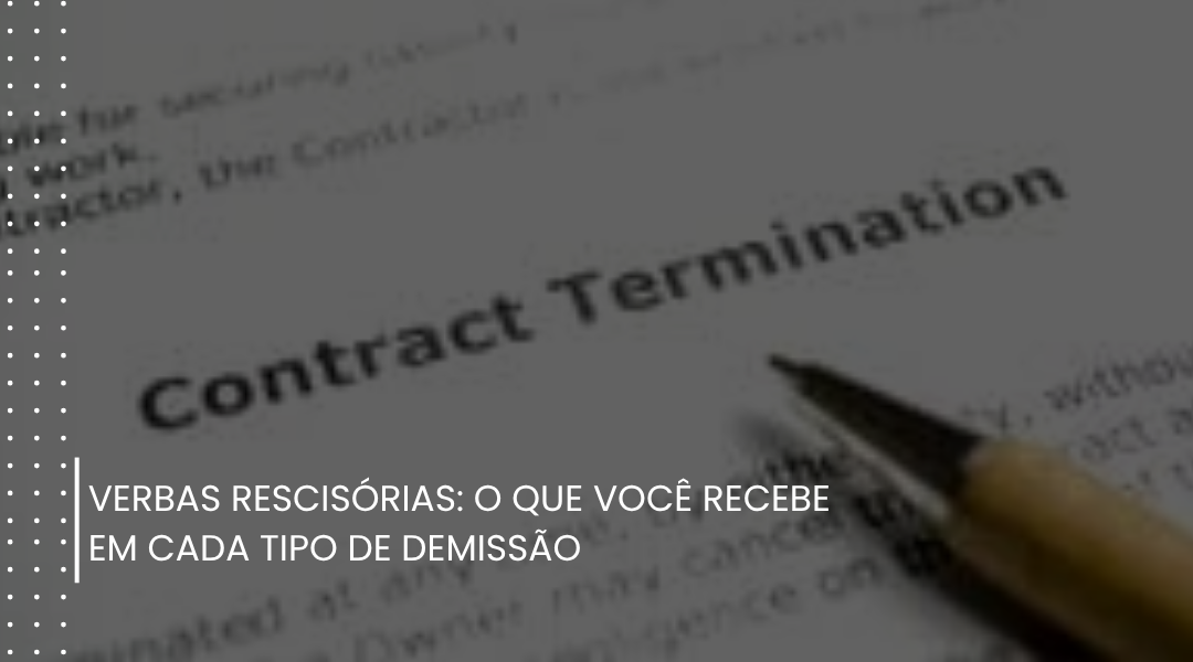 Verbas rescisórias: o que você recebe em cada tipo de demissão