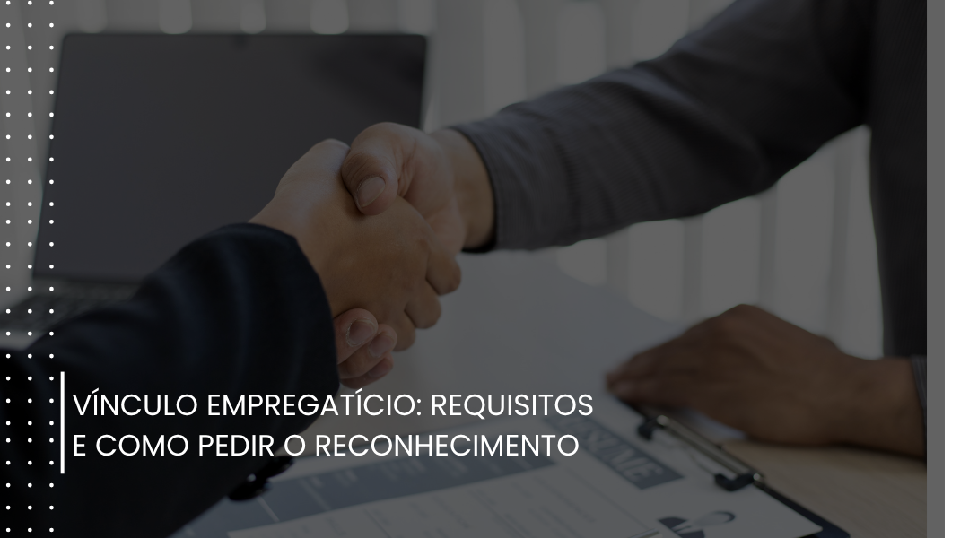 Vínculo empregatício: requisitos e como pedir o reconhecimento